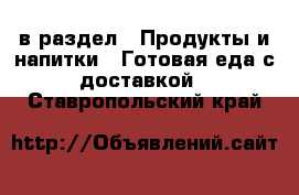  в раздел : Продукты и напитки » Готовая еда с доставкой . Ставропольский край